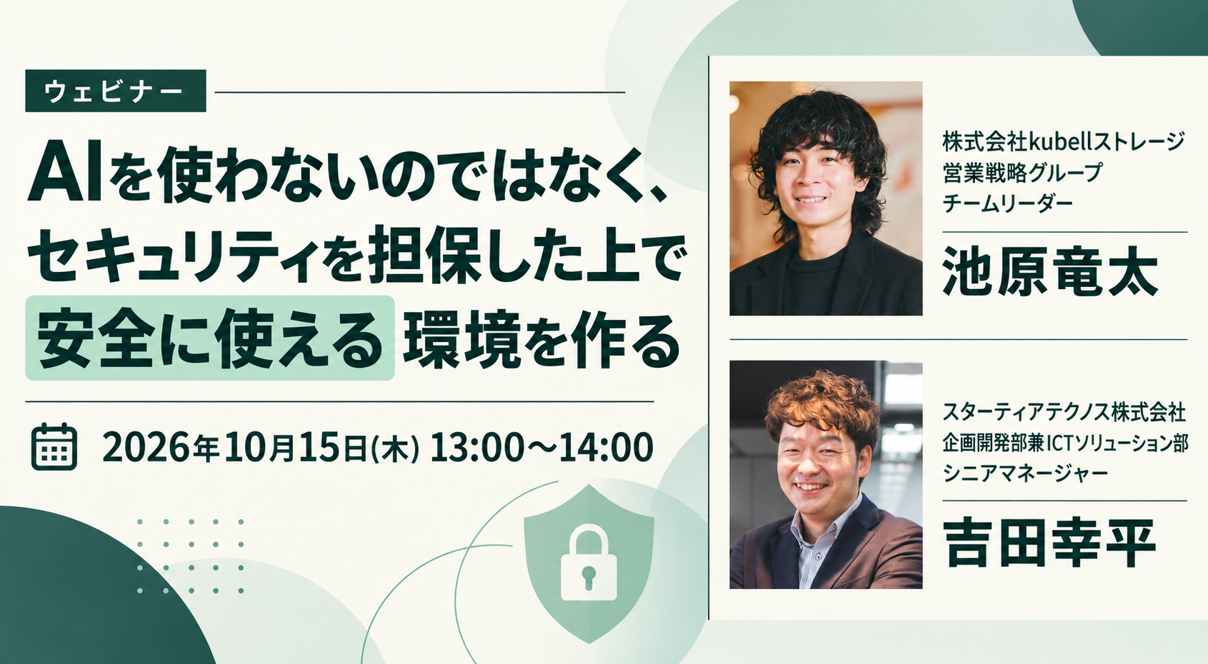 AIを使わないのではなく、セキュリティを担保した上で安全に使える環境を作る 2026年10月15日(木)13:00〜14:00 オンライン(Zoom) 無料 主催:株式会社kubellストレージ×スターティアテクノス株式会社