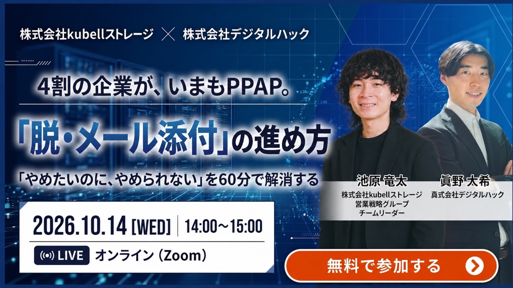 4割の企業が、いまもPPAP。〜「やめたいのに、やめられない」を60分で解消する脱・メール添付の進め方〜 2026年10月14日(水)13:00〜14:00 オンライン(Zoom) 無料 主催:株式会社kubellストレージ×株式会社デジタルハック
