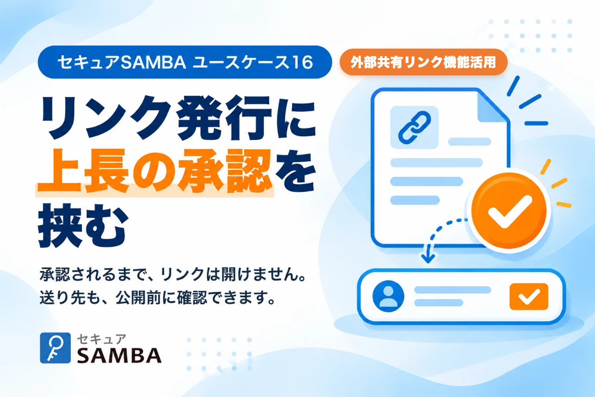 【セキュアSAMBA活用事例16】重要書類を、上長の承認後にだけ社外へ共有する、外部共有リンクの発行承認の使い方