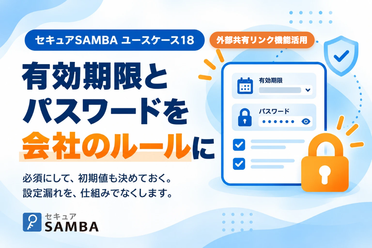 【セキュアSAMBA活用事例18】外部共有リンクのパスワードと有効期限の付け忘れを、管理者の設定で防ぐ方法