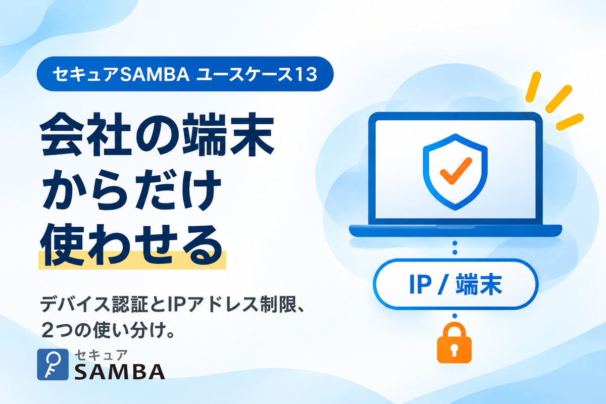 【セキュアSAMBAユースケース13】在宅勤務は認めつつ、私物のPCからは使わせない、デバイス認証とIPアドレス制限の使い分け