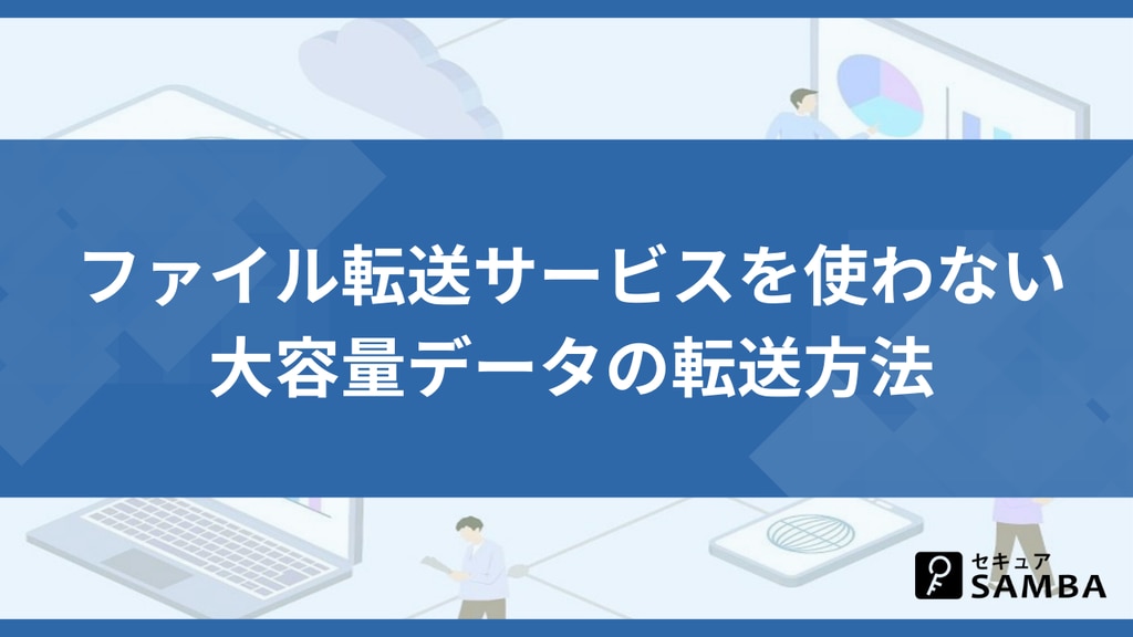ファイル転送サービスを使わない大容量データの転送方法