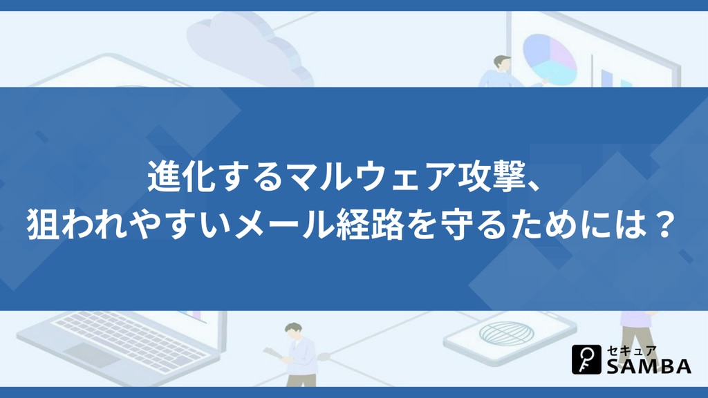 進化するマルウェア攻撃、狙われやすいメール経路を守るためには?