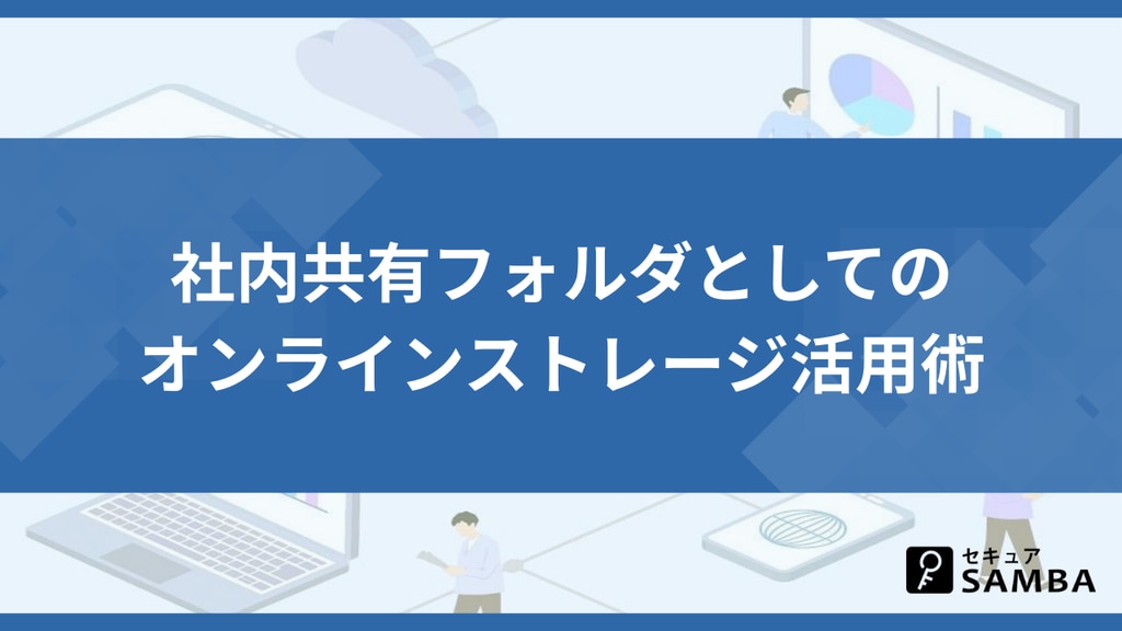 社内共有フォルダとしてのオンラインストレージ活用術