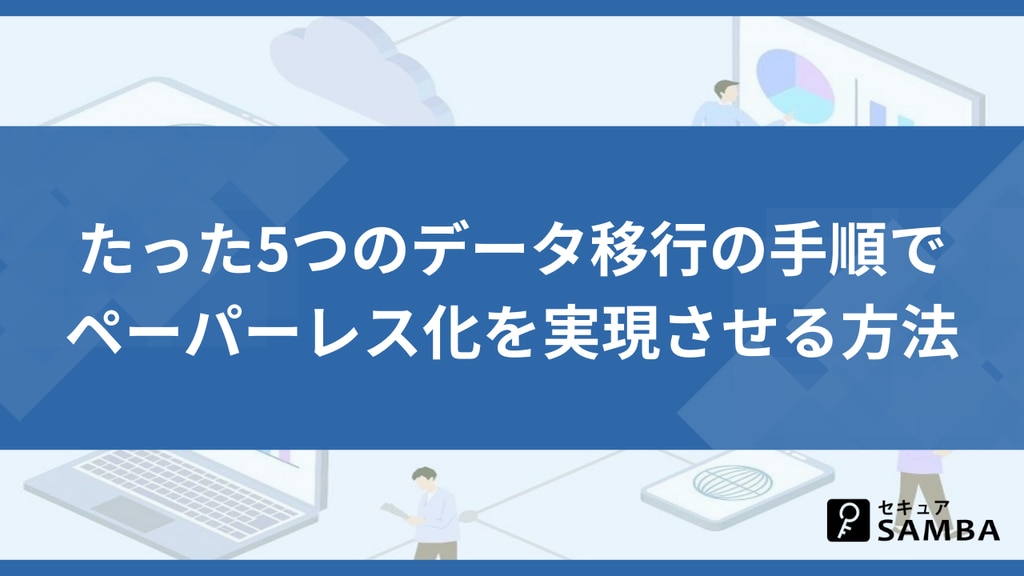たった5つのデータ移行の手順で ペーパーレス化を実現させる方法