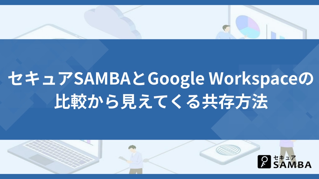 セキュアSAMBAとGoogle Workspaceの比較から見えてくる共存方法