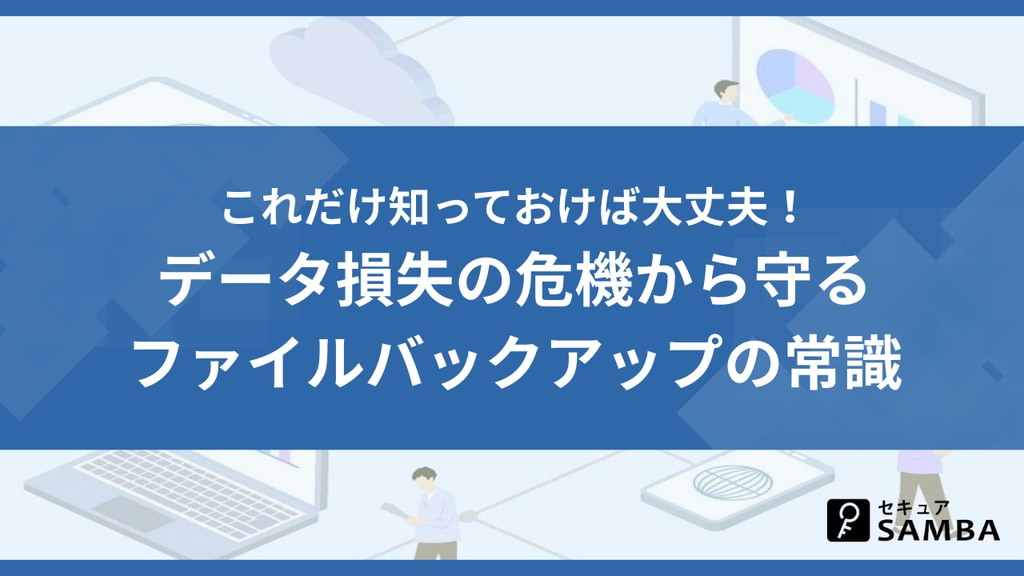 これだけ知っておけば大丈夫!データ損失の危機から守るファイルバックアップの常識