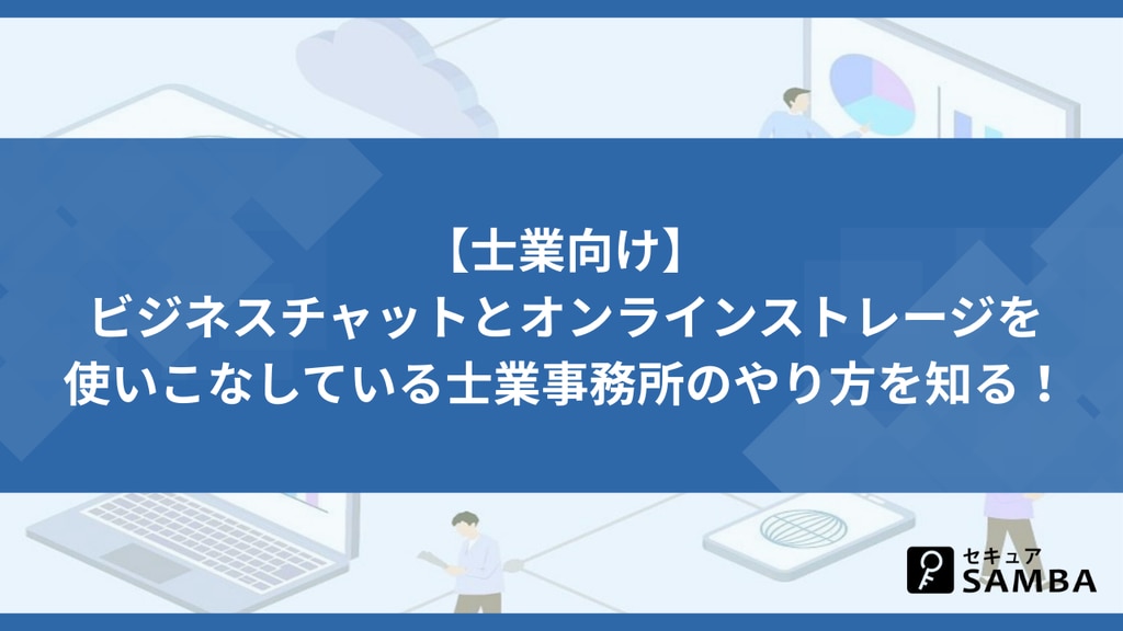 【士業向け】ビジネスチャットとオンラインストレージを使いこなしている士業事務所のやり方を知る!