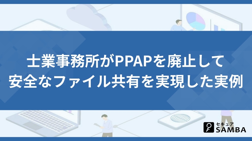 士業事務所がPPAPを廃止して安全なファイル共有を実現した実例