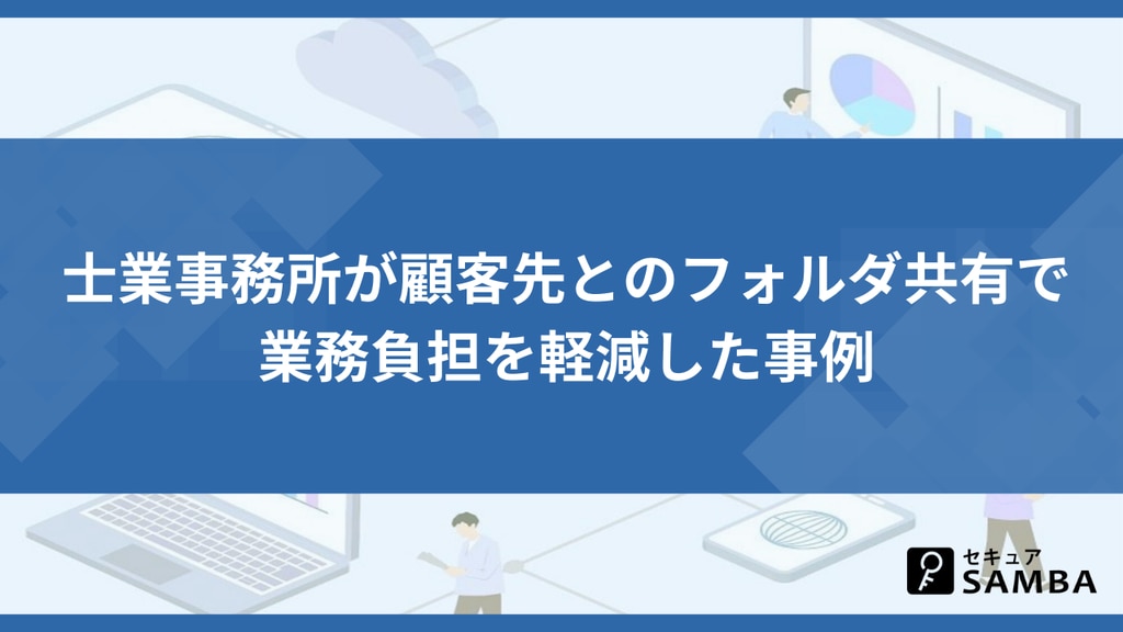 士業事務所が顧客先とのフォルダ共有で業務負担を軽減した事例