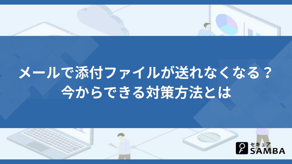メールで添付ファイルが送れなくなる? 今からできる対策方法とは