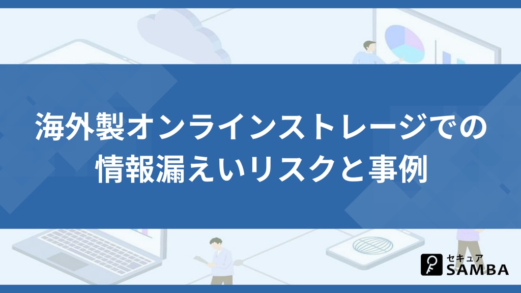 海外製オンラインストレージでの情報漏えいリスクと事例