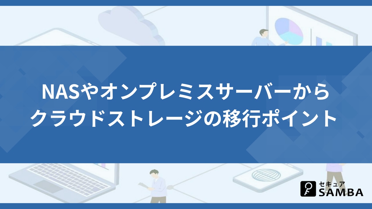 NASやオンプレミスサーバーからクラウドストレージの移行ポイント - セキュアSAMBA