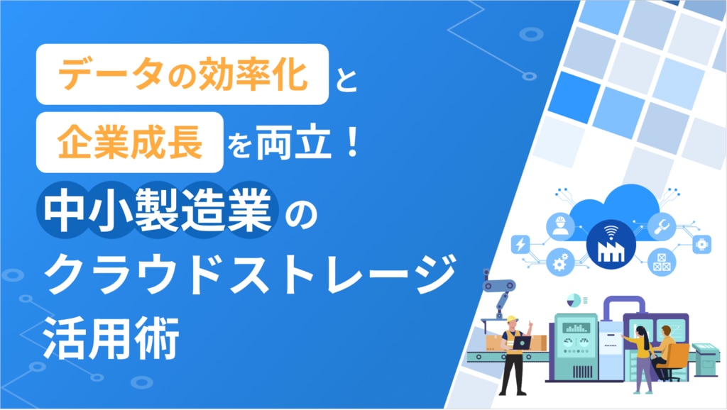 データ管理の効率化と企業成長を両立!中小製造業のクラウドストレージ活用術